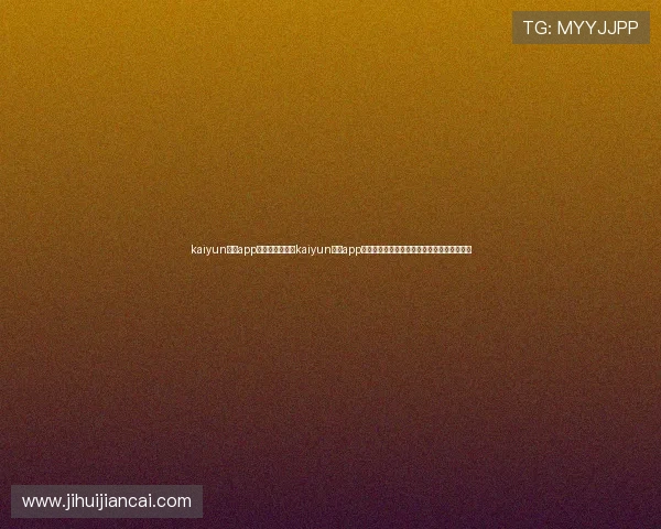 kaiyun体育app官方下载入口:kaiyun体育app助你第一时间掌握世界杯热点话题与赛事动态 kaiyun体育app官方下载入口:kaiyun体育app助你第一时间掌握世界杯热点话题与赛事动态
